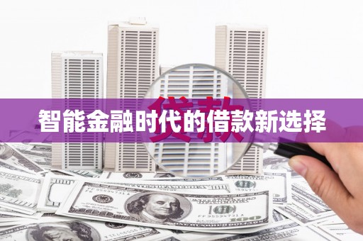夏县智能金融时代的借款新选择