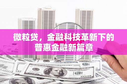 夏县微粒贷，金融科技革新下的普惠金融新篇章
