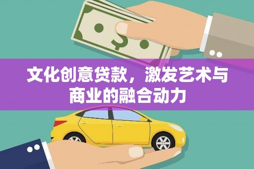 夏县文化创意贷款，激发艺术与商业的融合动力