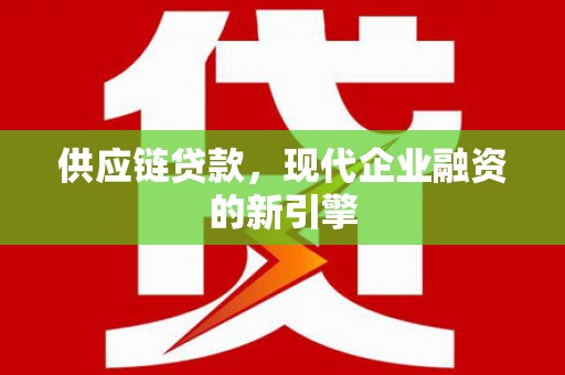 夏县供应链贷款，现代企业融资的新引擎
