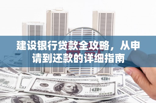 夏县建设银行贷款全攻略，从申请到还款的详细指南
