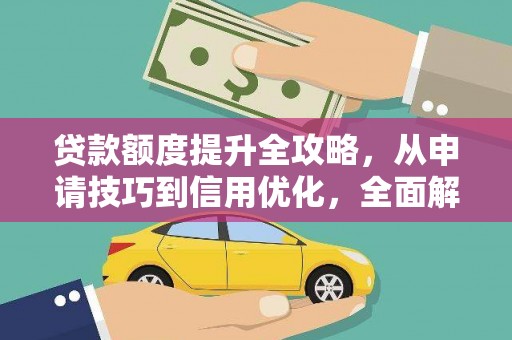 夏县贷款额度提升全攻略，从申请技巧到信用优化，全面解析