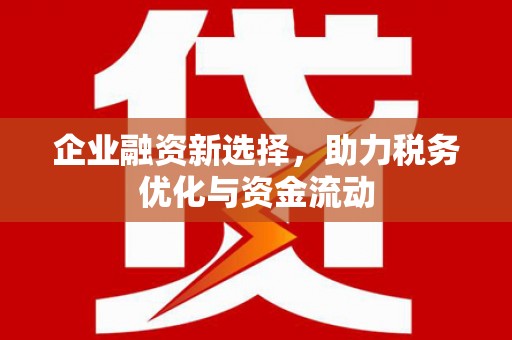 夏县企业融资新选择，助力税务优化与资金流动