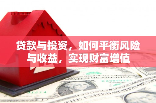 夏县贷款与投资，如何平衡风险与收益，实现财富增值