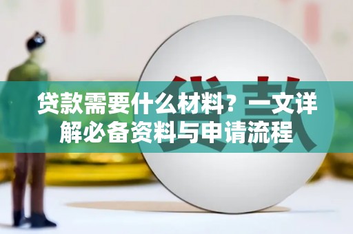 夏县贷款需要什么材料？一文详解必备资料与申请流程