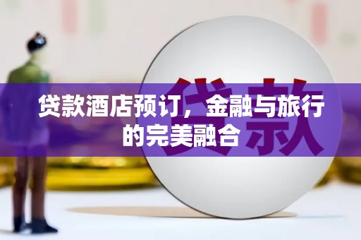 夏县贷款酒店预订，金融与旅行的完美融合
