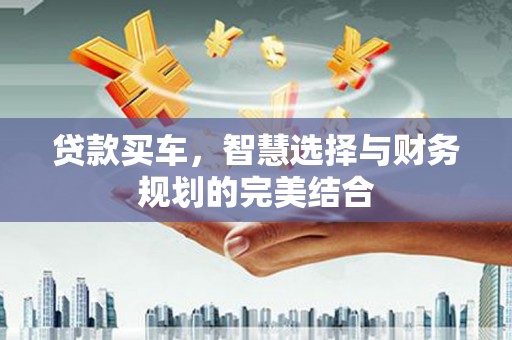 夏县贷款买车，智慧选择与财务规划的完美结合