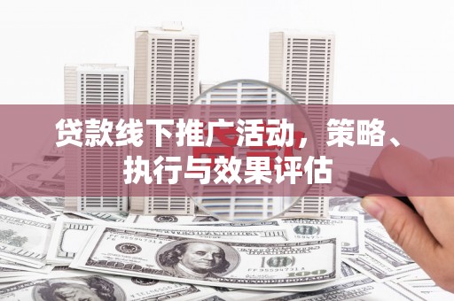 夏县贷款线下推广活动，策略、执行与效果评估