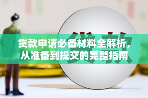 夏县贷款申请必备材料全解析，从准备到提交的完整指南
