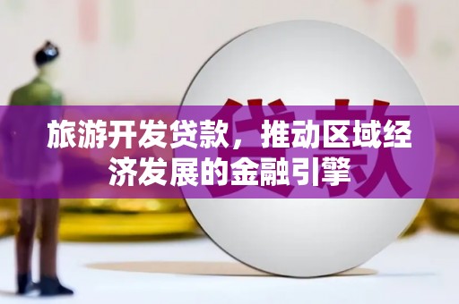 夏县旅游开发贷款，推动区域经济发展的金融引擎