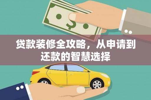 夏县贷款装修全攻略，从申请到还款的智慧选择