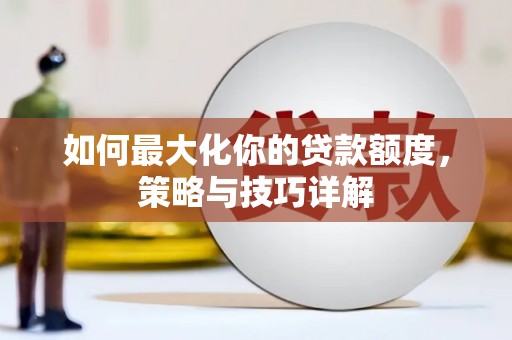 夏县如何最大化你的贷款额度，策略与技巧详解