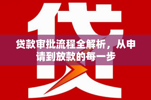 夏县贷款审批流程全解析，从申请到放款的每一步