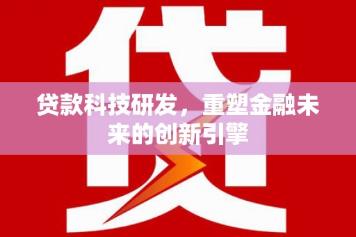 夏县贷款科技研发，重塑金融未来的创新引擎