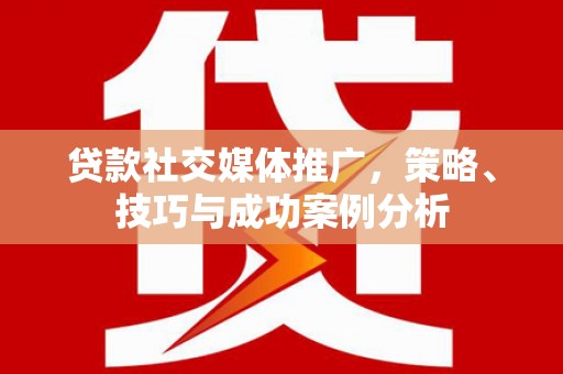 夏县贷款社交媒体推广，策略、技巧与成功案例分析