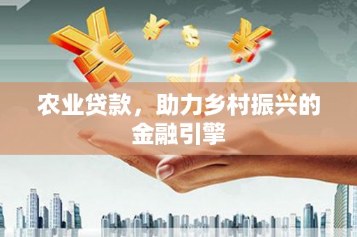夏县农业贷款，助力乡村振兴的金融引擎