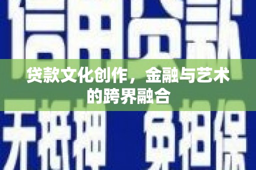 夏县贷款文化创作，金融与艺术的跨界融合