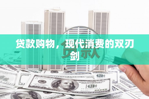 夏县贷款购物，现代消费的双刃剑