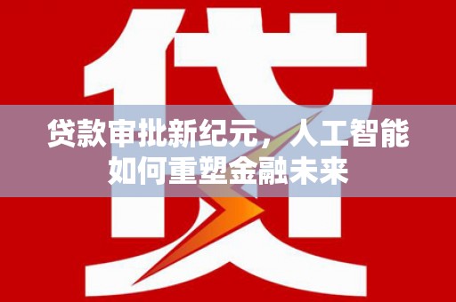 夏县贷款审批新纪元，人工智能如何重塑金融未来