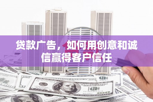 夏县贷款广告，如何用创意和诚信赢得客户信任
