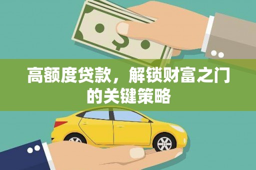 夏县高额度贷款，解锁财富之门的关键策略