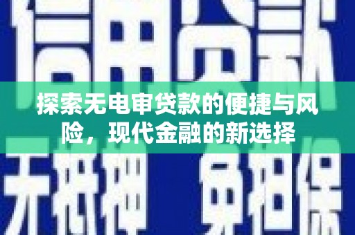 夏县探索无电审贷款的便捷与风险，现代金融的新选择