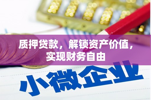 夏县质押贷款，解锁资产价值，实现财务自由