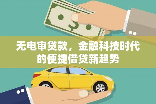 夏县无电审贷款，金融科技时代的便捷借贷新趋势