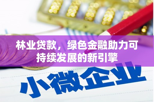 夏县林业贷款，绿色金融助力可持续发展的新引擎