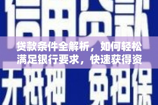 夏县贷款条件全解析，如何轻松满足银行要求，快速获得资金支持