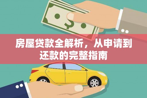 夏县房屋贷款全解析，从申请到还款的完整指南