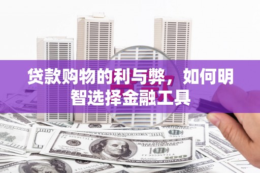 夏县贷款购物的利与弊，如何明智选择金融工具