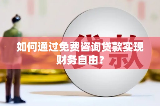 夏县如何通过免费咨询贷款实现财务自由？