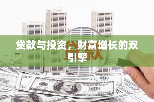 夏县贷款与投资，财富增长的双引擎