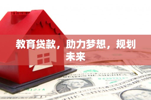 夏县教育贷款，助力梦想，规划未来