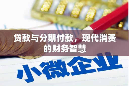 夏县贷款与分期付款，现代消费的财务智慧
