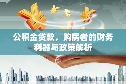 夏县公积金贷款，购房者的财务利器与政策解析