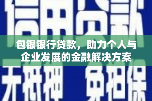 夏县包银银行贷款，助力个人与企业发展的金融解决方案