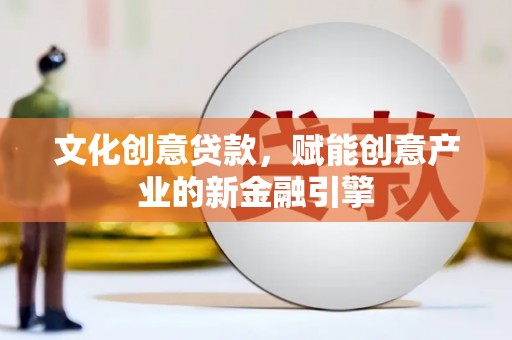 夏县文化创意贷款，赋能创意产业的新金融引擎