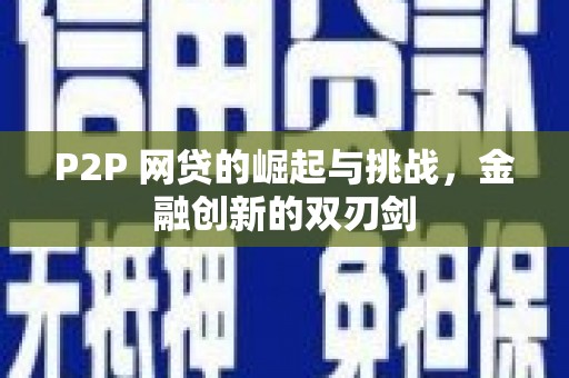 夏县P2P 网贷的崛起与挑战，金融创新的双刃剑