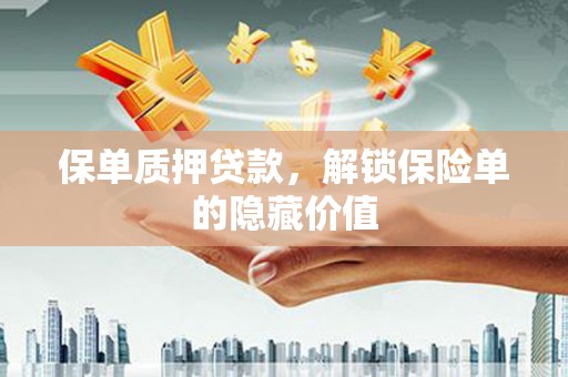 夏县保单质押贷款，解锁保险单的隐藏价值