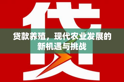 夏县贷款养殖，现代农业发展的新机遇与挑战