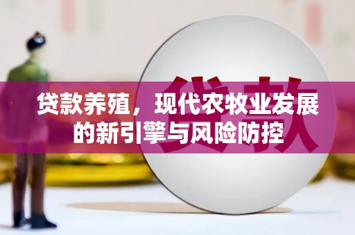 夏县贷款养殖，现代农牧业发展的新引擎与风险防控