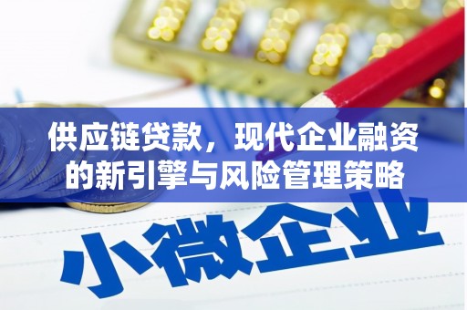 夏县供应链贷款，现代企业融资的新引擎与风险管理策略