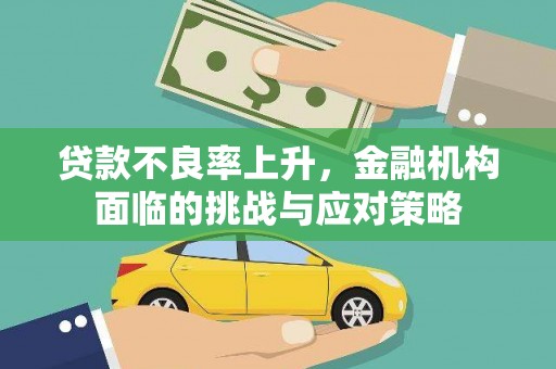 夏县贷款不良率上升，金融机构面临的挑战与应对策略