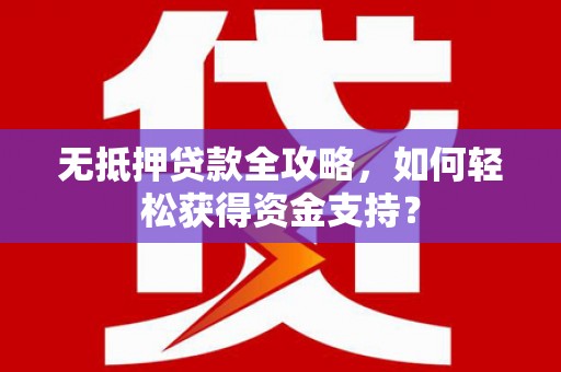 夏县无抵押贷款全攻略，如何轻松获得资金支持？