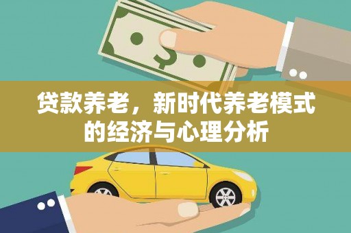 夏县贷款养老，新时代养老模式的经济与心理分析