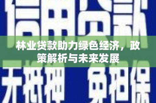夏县林业贷款助力绿色经济，政策解析与未来发展