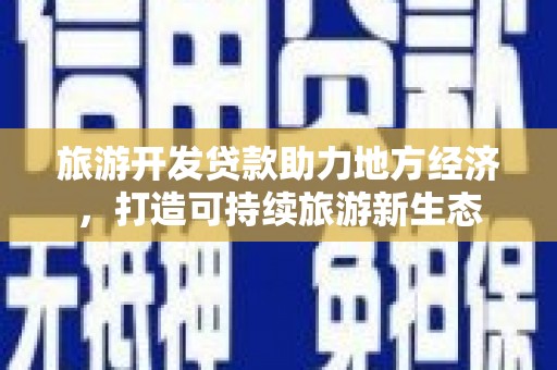 夏县旅游开发贷款助力地方经济，打造可持续旅游新生态