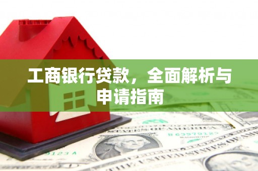 夏县工商银行贷款，全面解析与申请指南